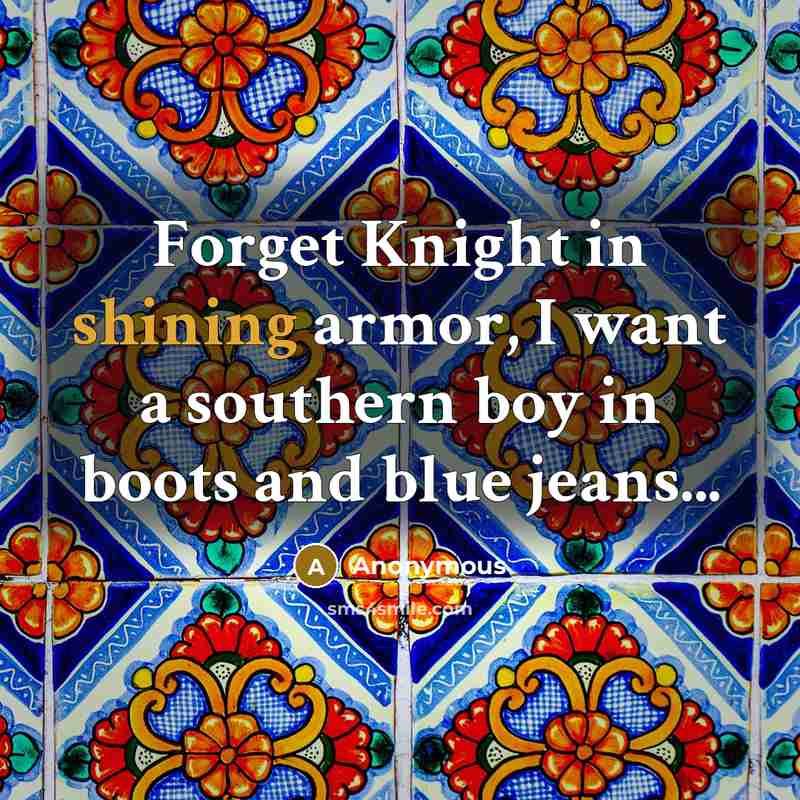 “Forget Knight in shining armor, I want a southern boy…” quote by Anonymous