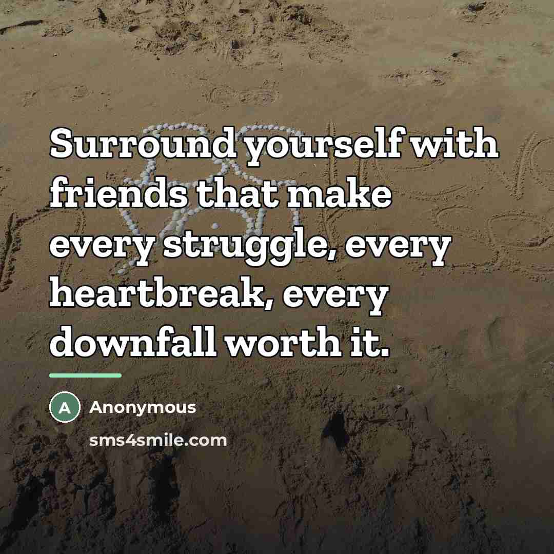 “Surround yourself with friends that make every struggle, every heartbreak,…” quote by Anonymous