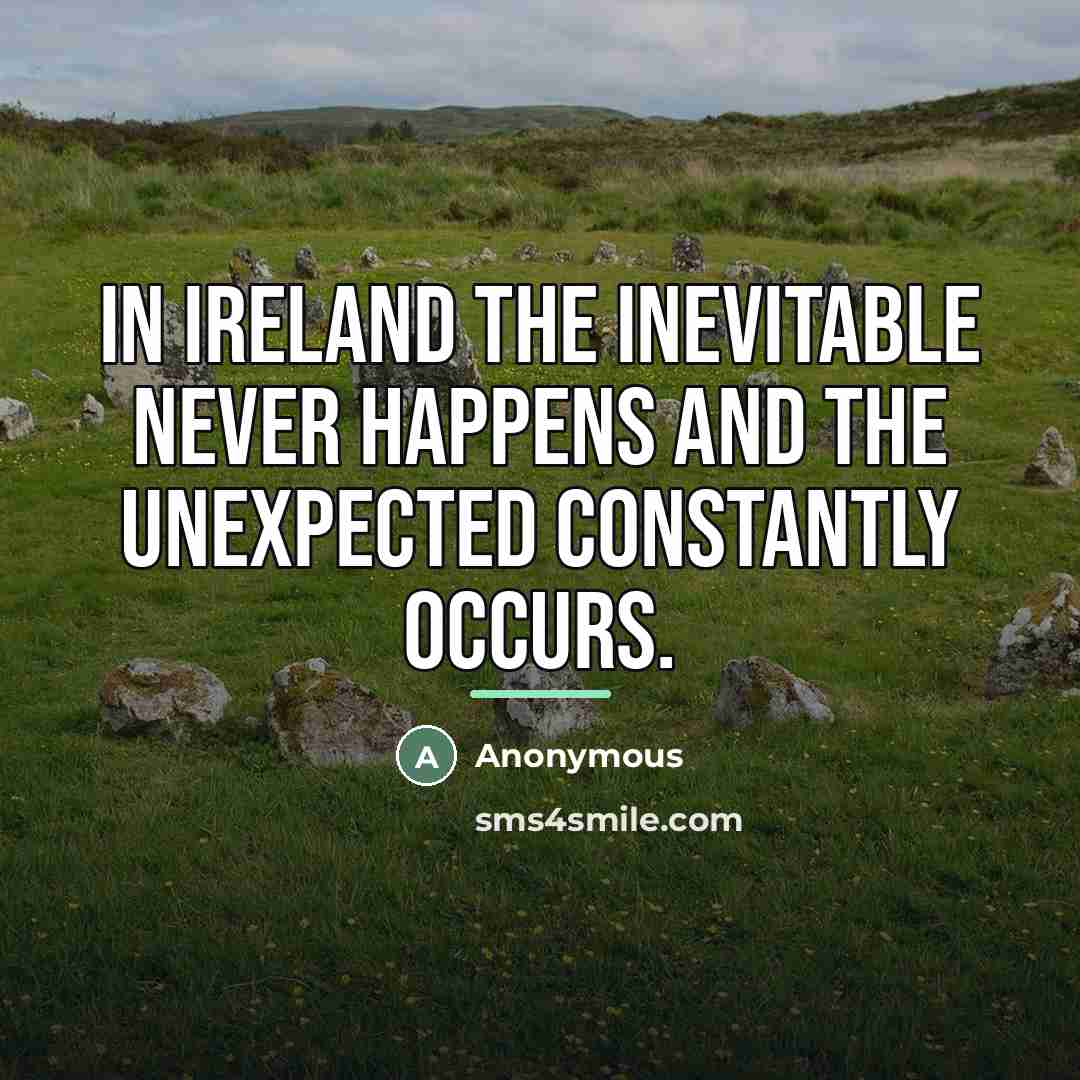 “In Ireland the inevitable never happens and the unexpected constantly…” quote by Anonymous