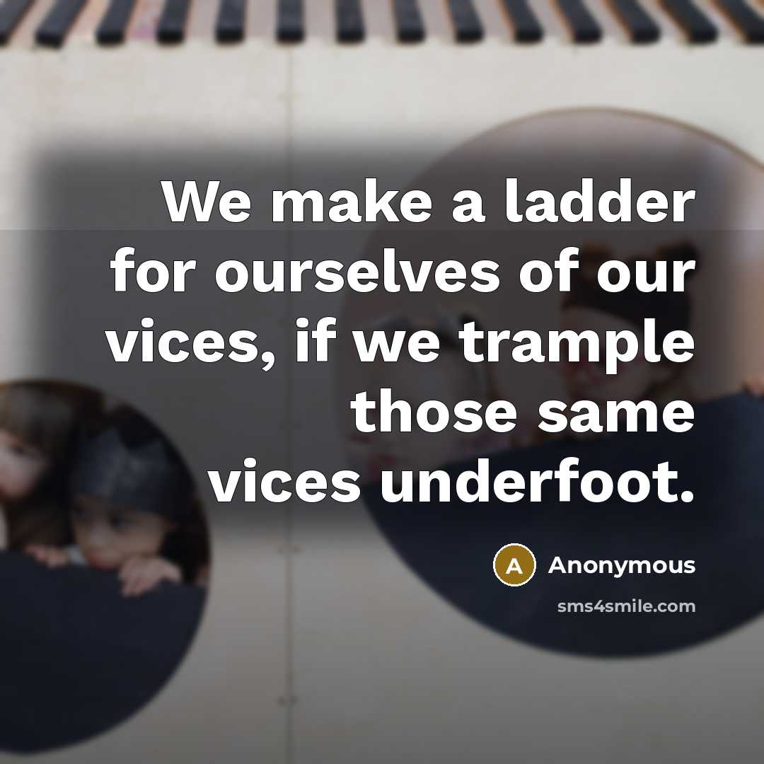 “We make a ladder for ourselves of our vices, if…” quote by Anonymous
