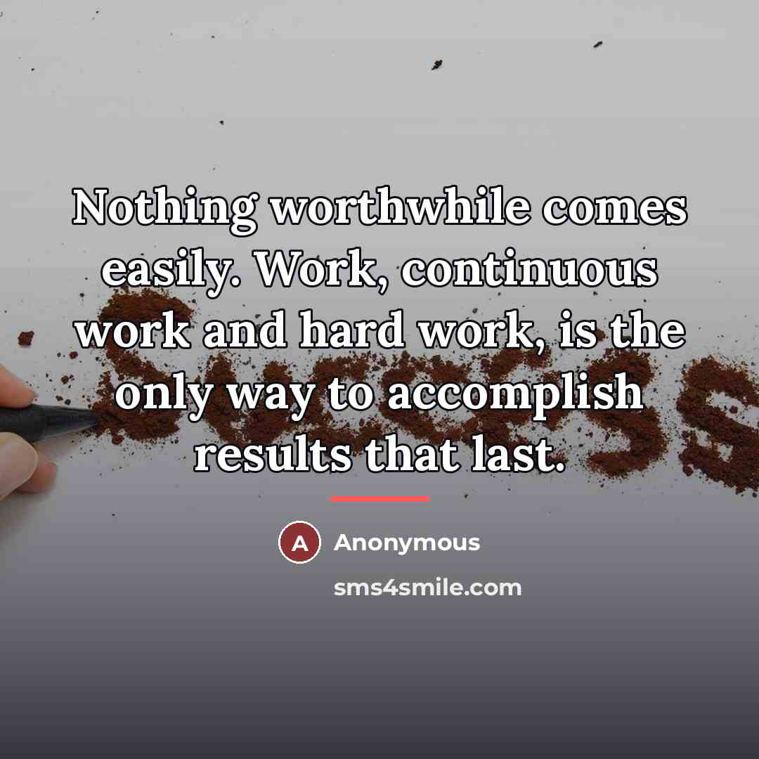 “Nothing worthwhile comes easily. Work, continuous work and hard work,…” quote by Anonymous