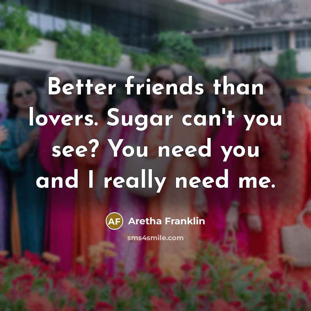 “Better friends than lovers. Sugar can't you see? You need…” quote by Aretha Franklin