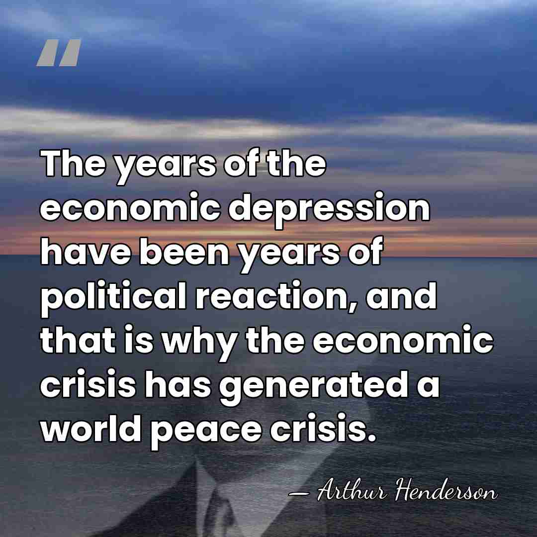 The years of the economic depression have been years of political reaction,&hellip; - Arthur Henderson