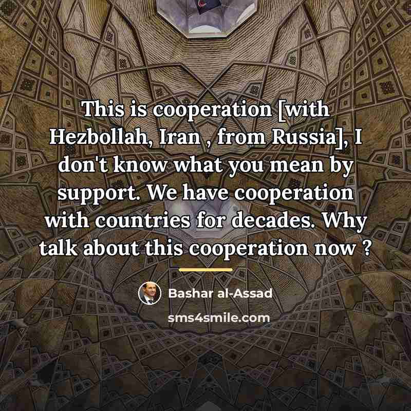 “This is cooperation [with Hezbollah, Iran , from Russia], I…” quote by Bashar al-Assad