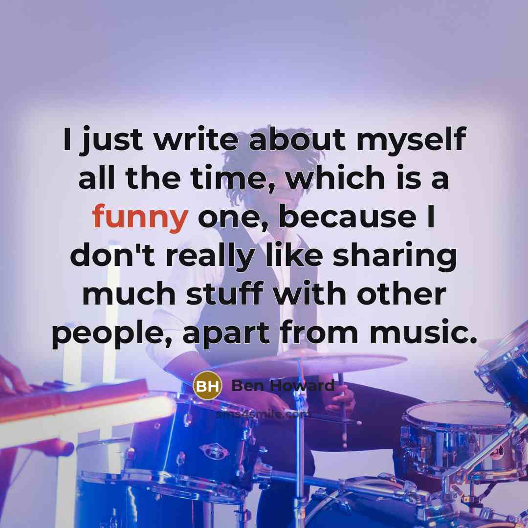 “I just write about myself all the time, which is…” quote by Ben Howard