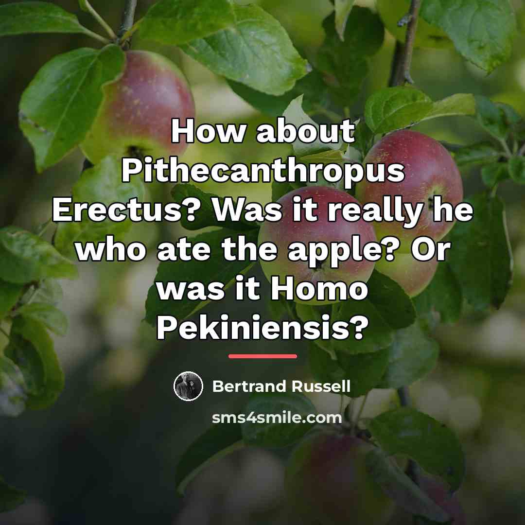 “How about Pithecanthropus Erectus? Was it really he who ate…” quote by Bertrand Russell