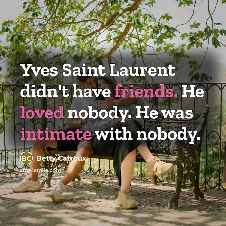 “Yves Saint Laurent didn't have friends. He loved nobody. He…” quote by Betty Catroux