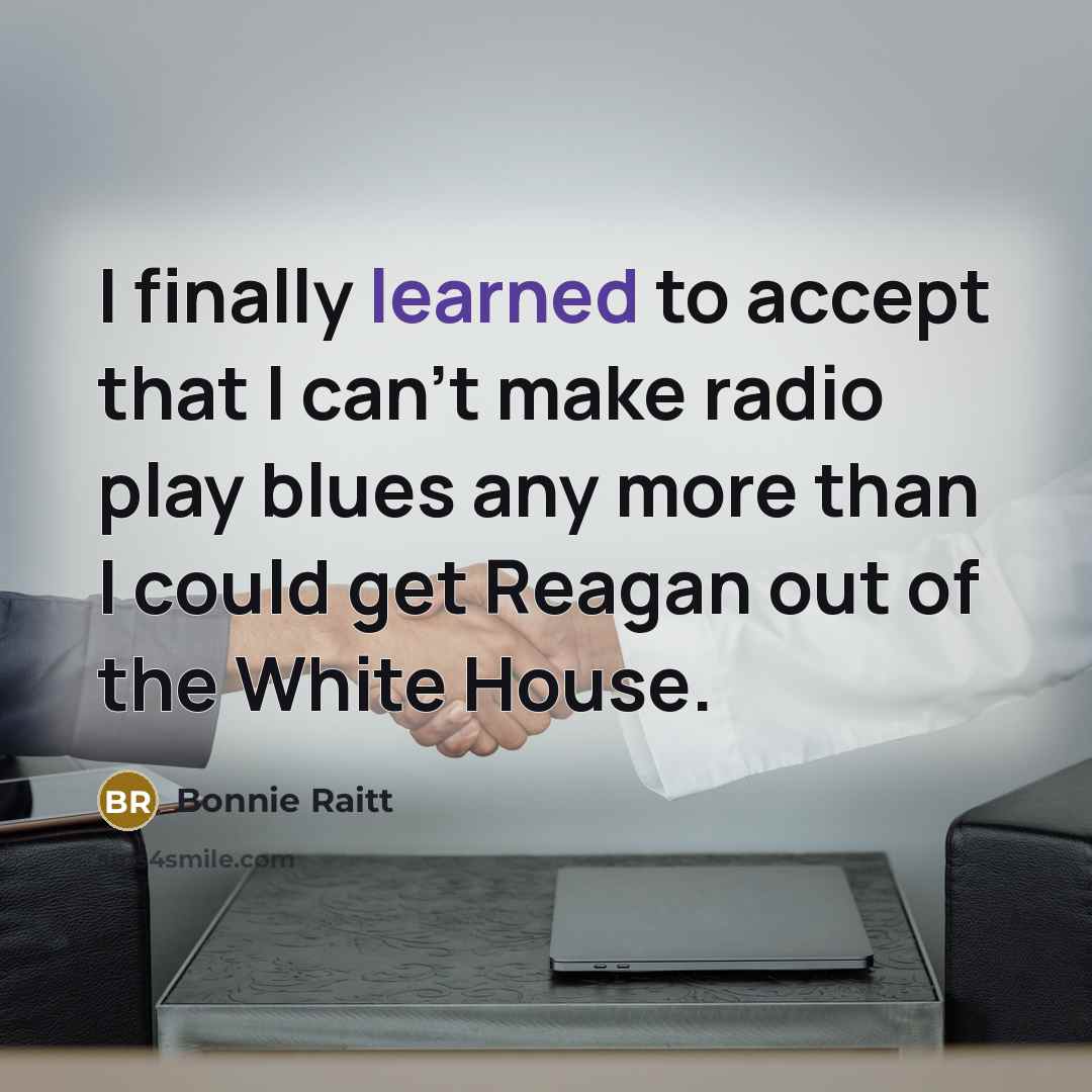 “I finally learned to accept that I can't make radio…” quote by Bonnie Raitt
