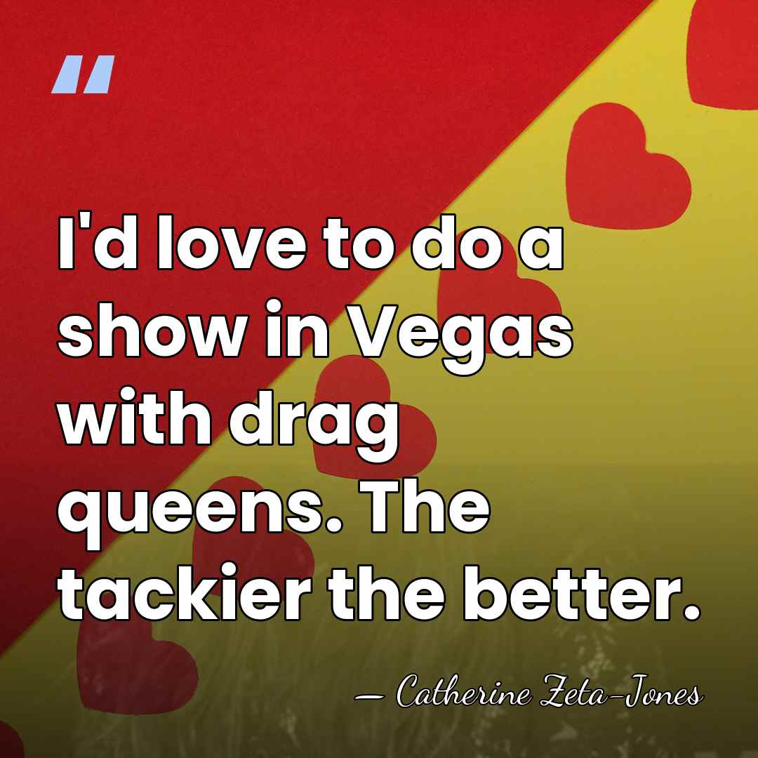 I'd love to do a show in Vegas with drag queens. The&hellip; - Catherine Zeta-Jones