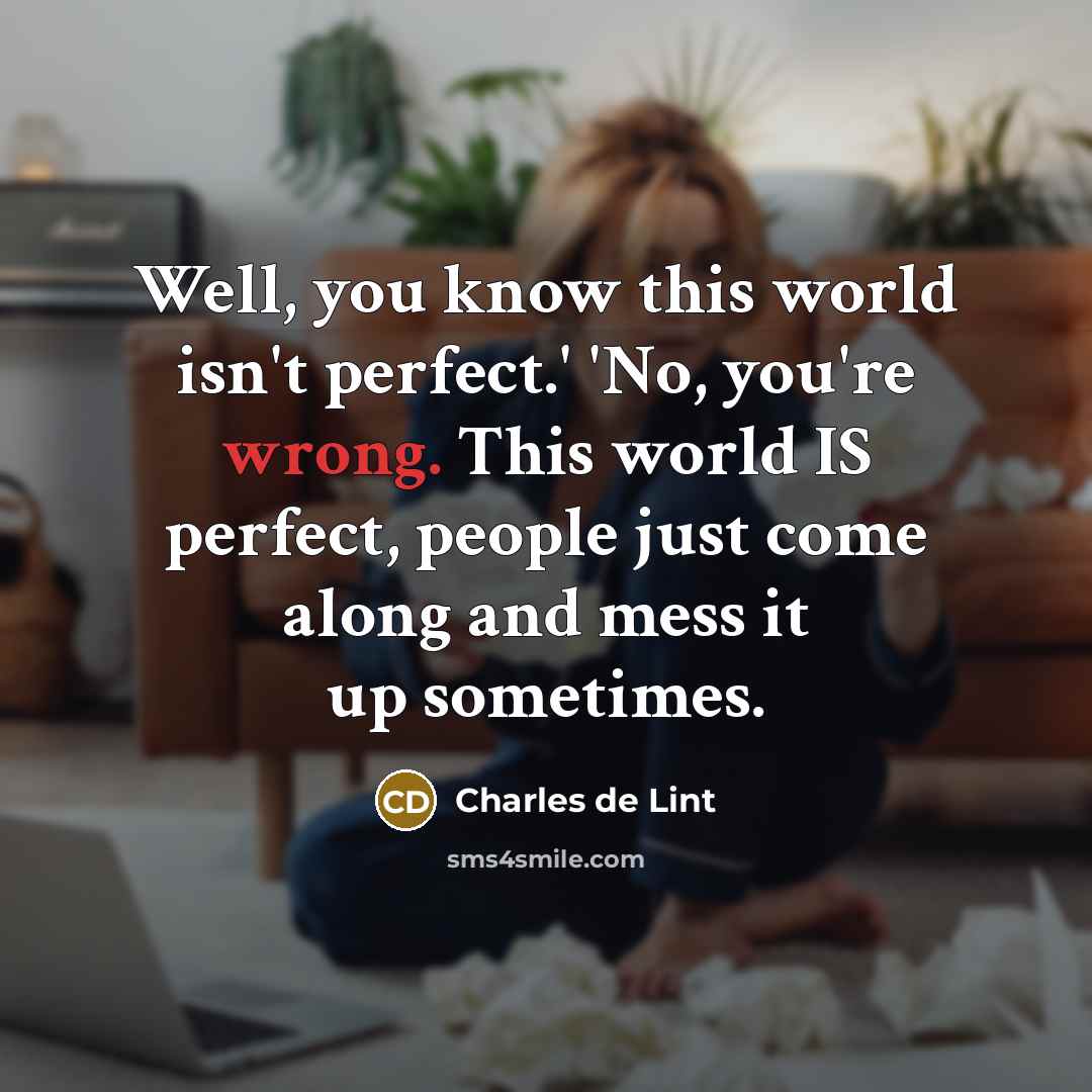 “Well, you know this world isn't perfect.' 'No, you're wrong.…” quote by Charles de Lint