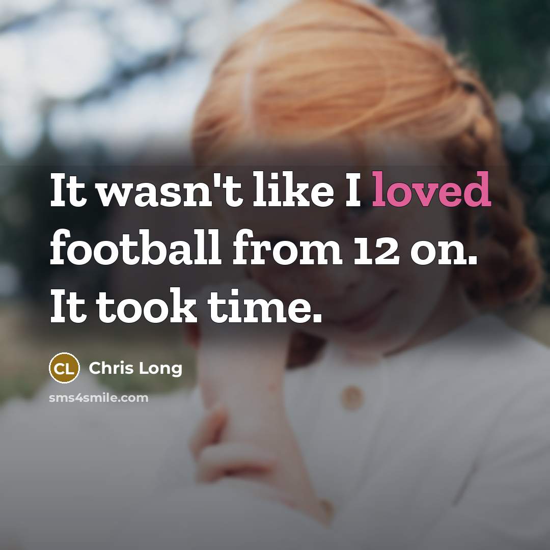 “It wasn't like I loved football from 12 on. It…” quote by Chris Long