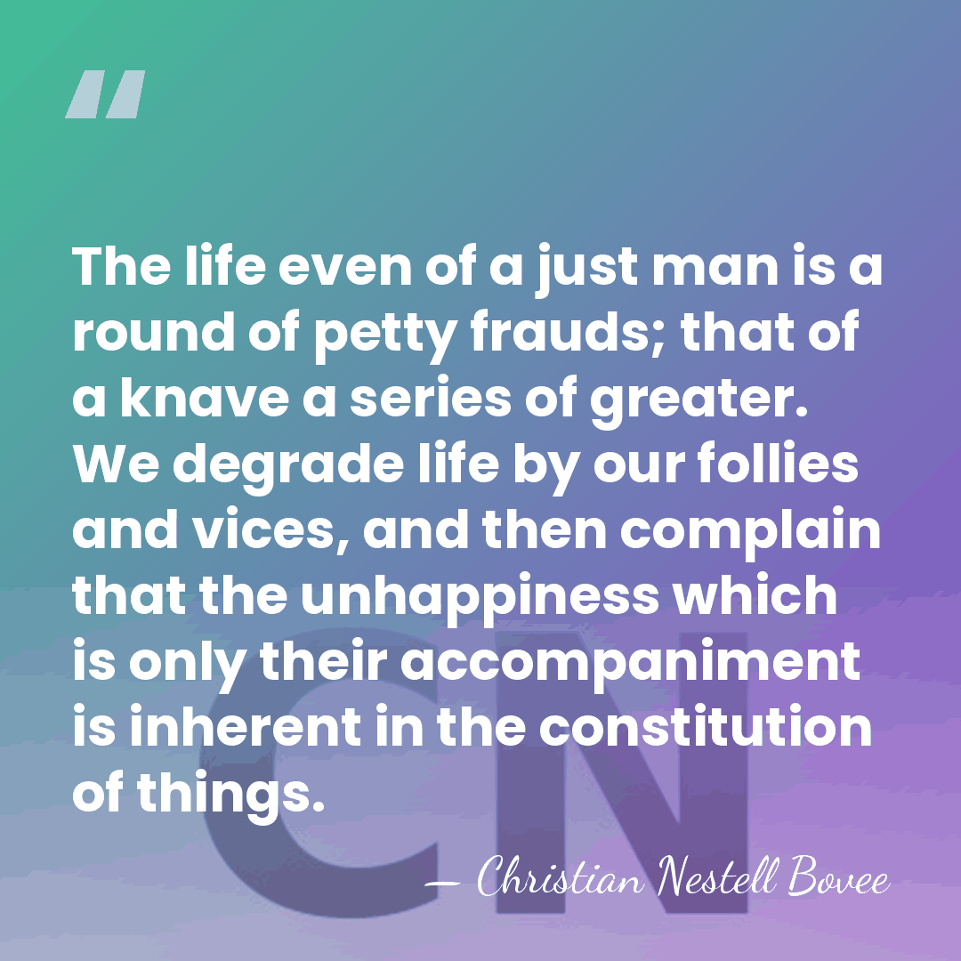 The life even of a just man is a round of petty&hellip; - Christian Nestell Bovee