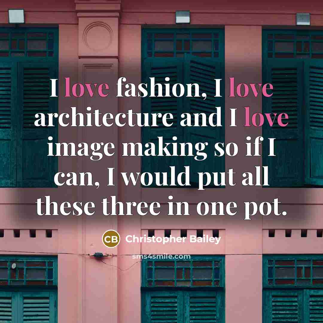 “I love fashion, I love architecture and I love image…” quote by Christopher Bailey