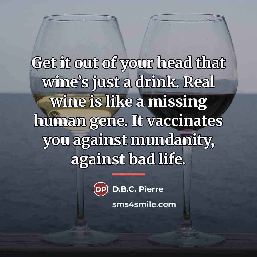 “Get it out of your head that wine’s just a…” quote by D.B.C. Pierre