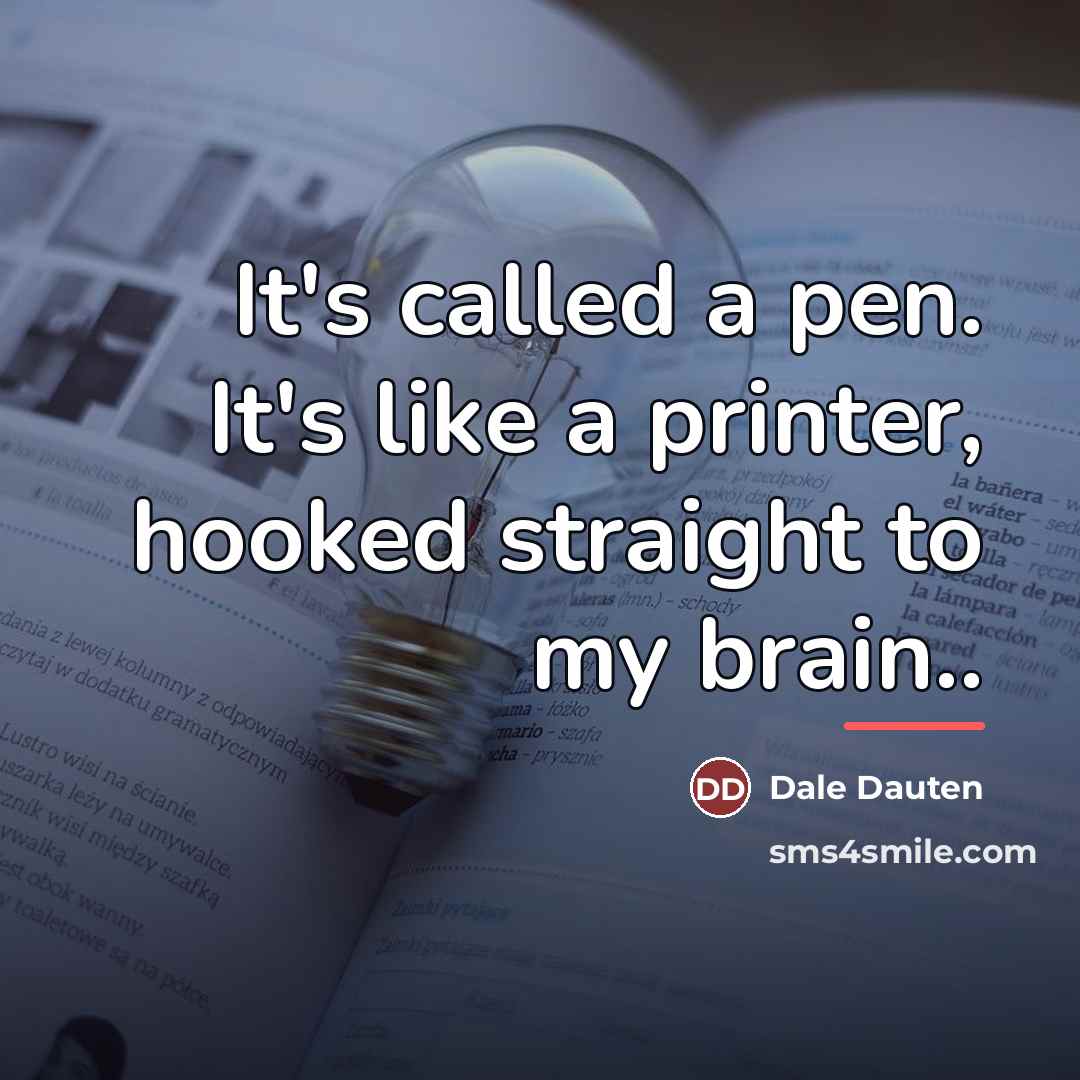 “It's called a pen. It's like a printer, hooked straight…” quote by Dale Dauten
