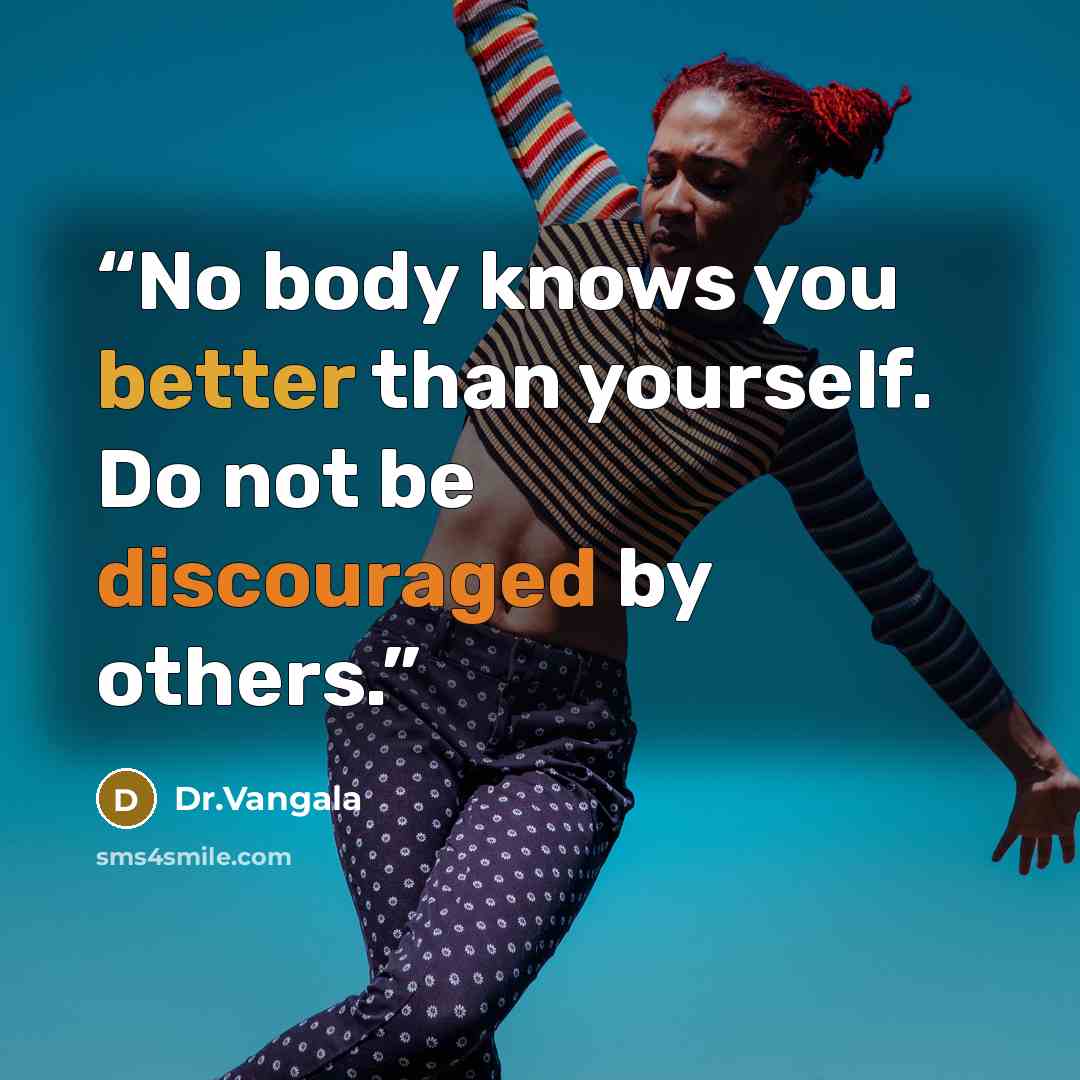 “No body knows you better than yourself. Do not be discouraged by others.” quote by Dr.Vangala