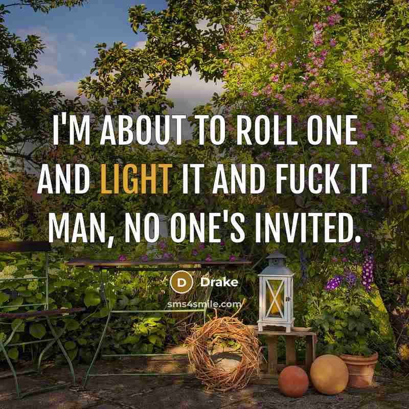 “I'm about to roll one and light it and fuck it man, no one's invited.” quote by Drake