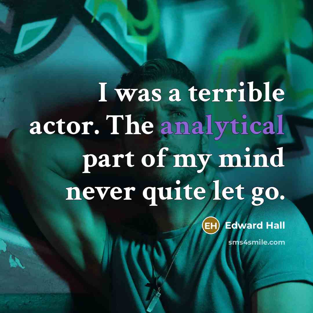 “I was a terrible actor. The analytical part of my…” quote by Edward Hall