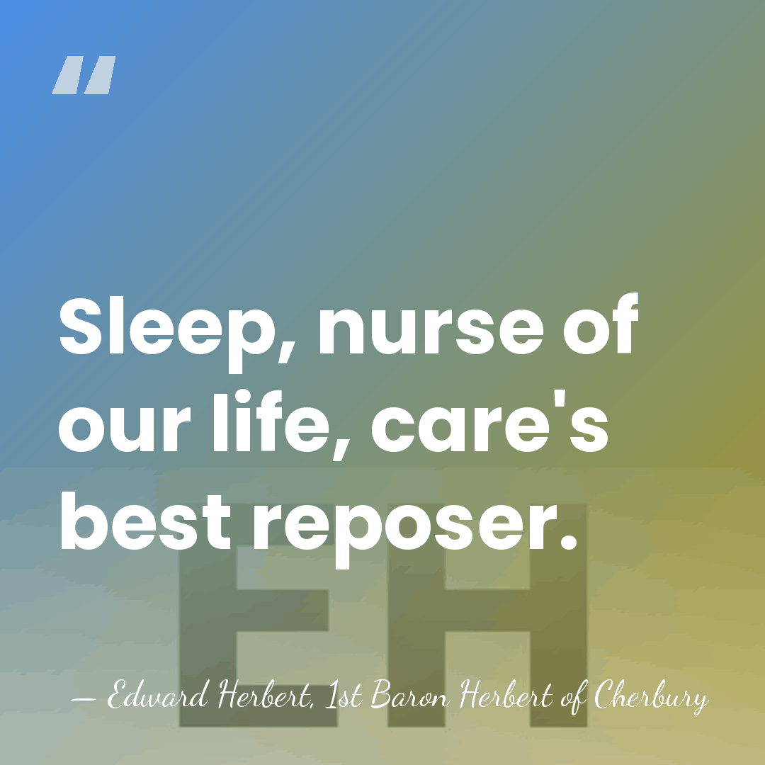 Sleep, nurse of our life, care's best reposer. - Edward Herbert, 1st Baron Herbert of Cherbury