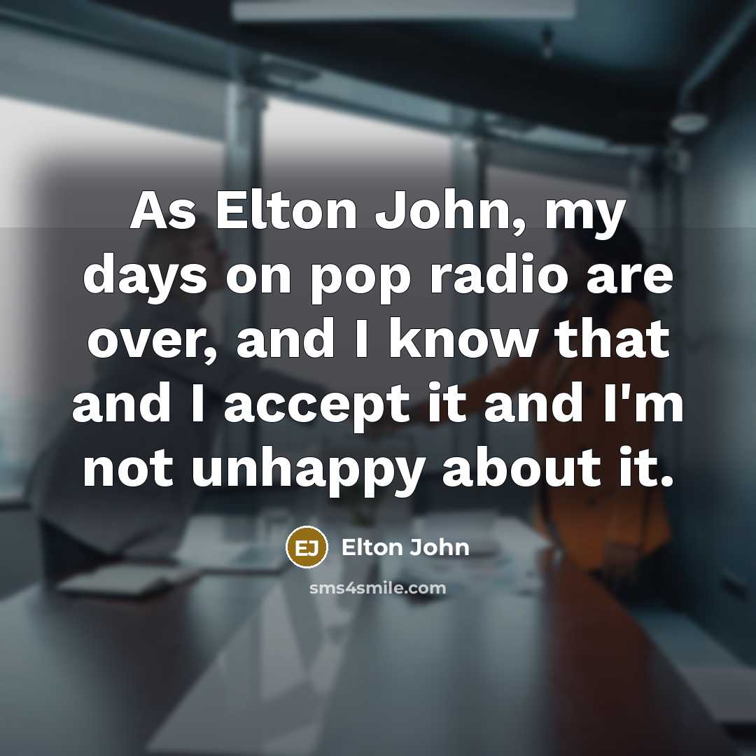 “As Elton John, my days on pop radio are over,…” quote by Elton John