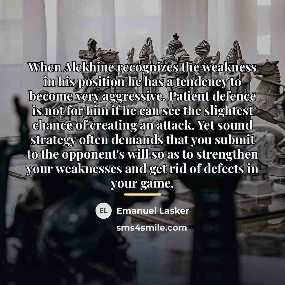 “When Alekhine recognizes the weakness in his position he has…” quote by Emanuel Lasker