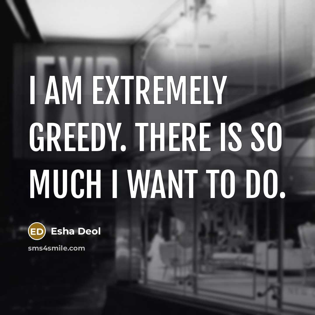 “I am extremely greedy. There is so much I want…” quote by Esha Deol