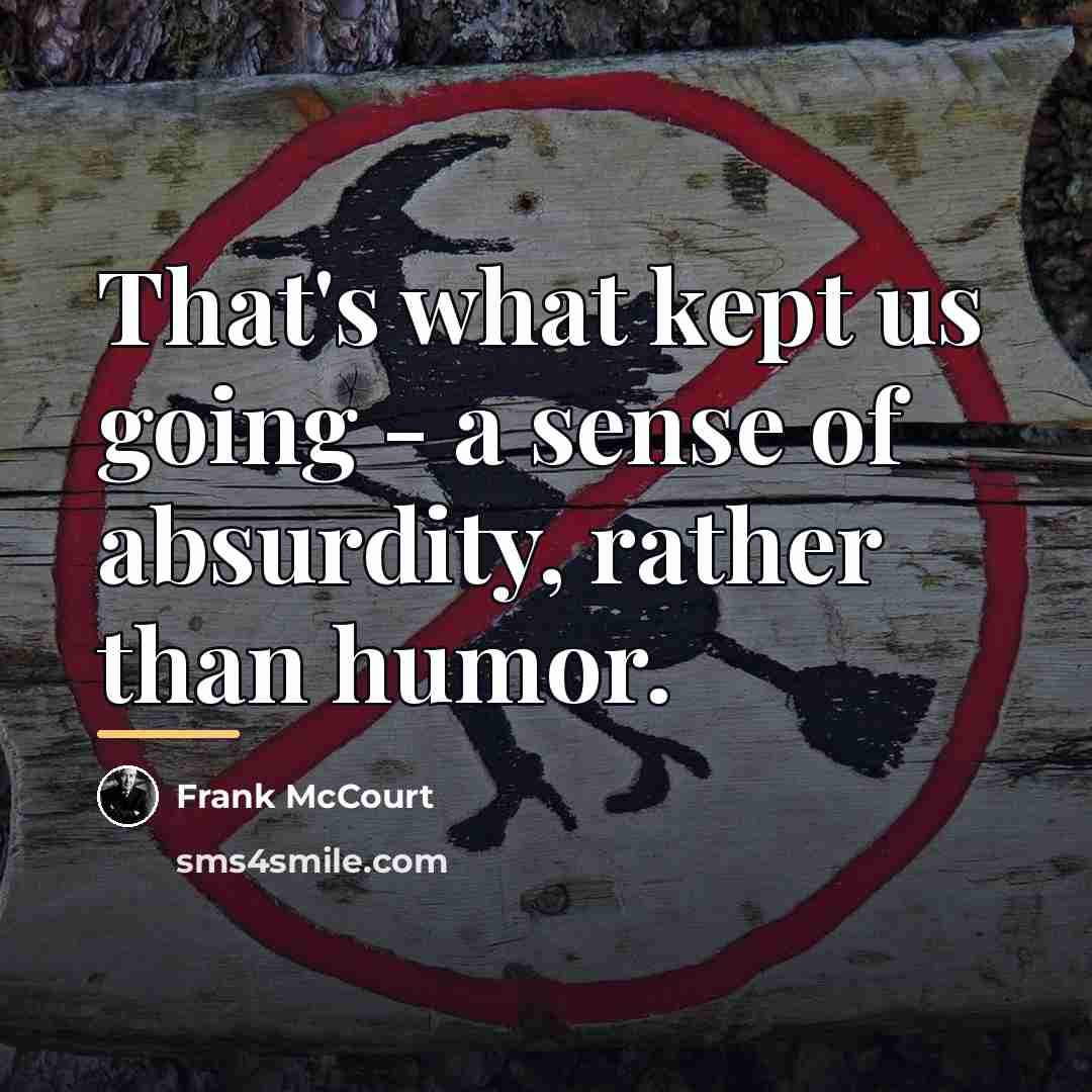 “That's what kept us going - a sense of absurdity,…” quote by Frank McCourt