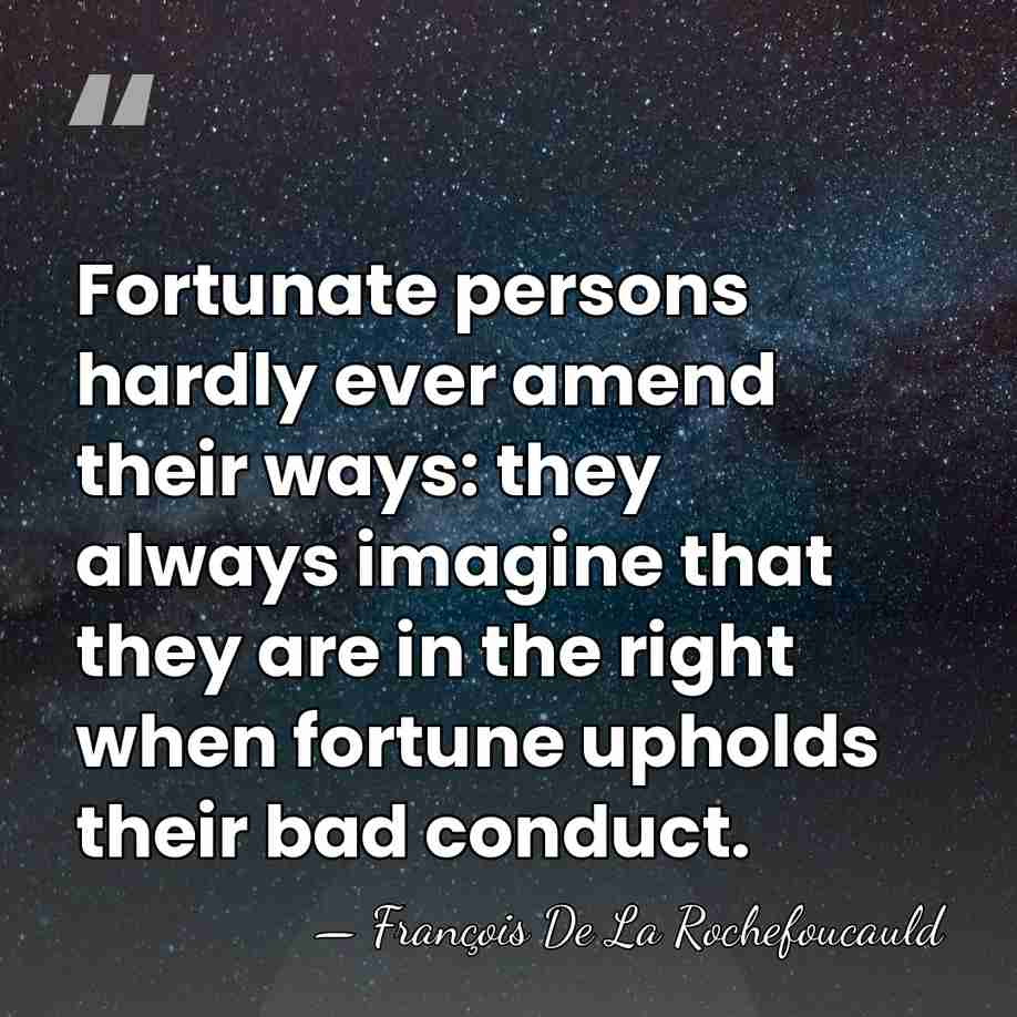 Fortunate persons hardly ever amend their ways: they always imagine that they&hellip; - Francois de La Rochefoucauld