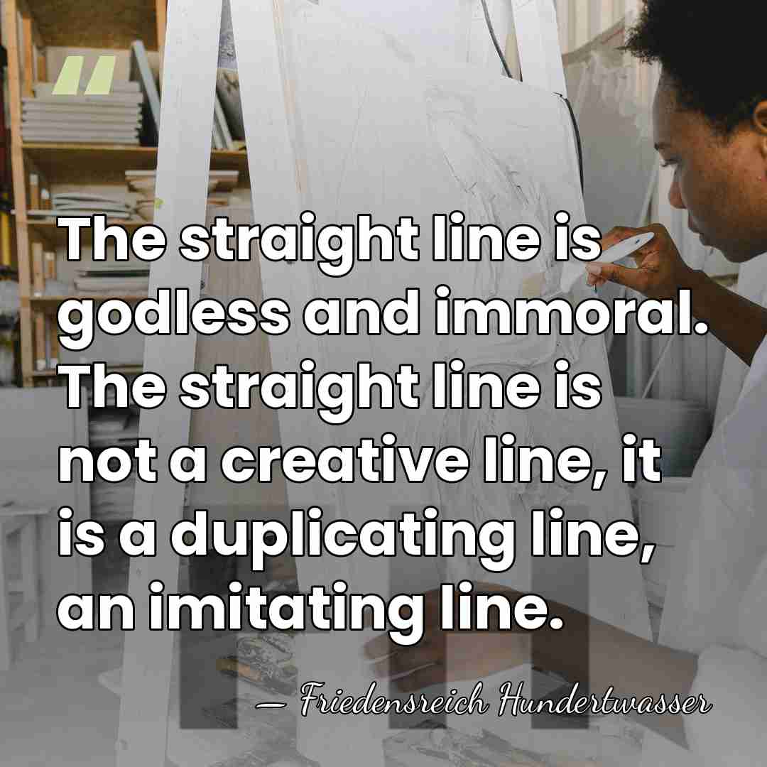 The straight line is godless and immoral. The straight line is not&hellip; - Friedensreich Hundertwasser
