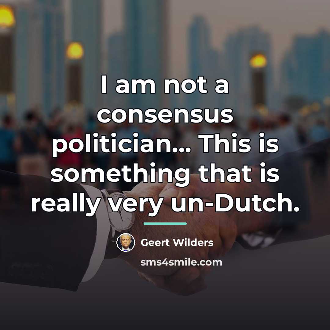 “I am not a consensus politician... This is something that…” quote by Geert Wilders