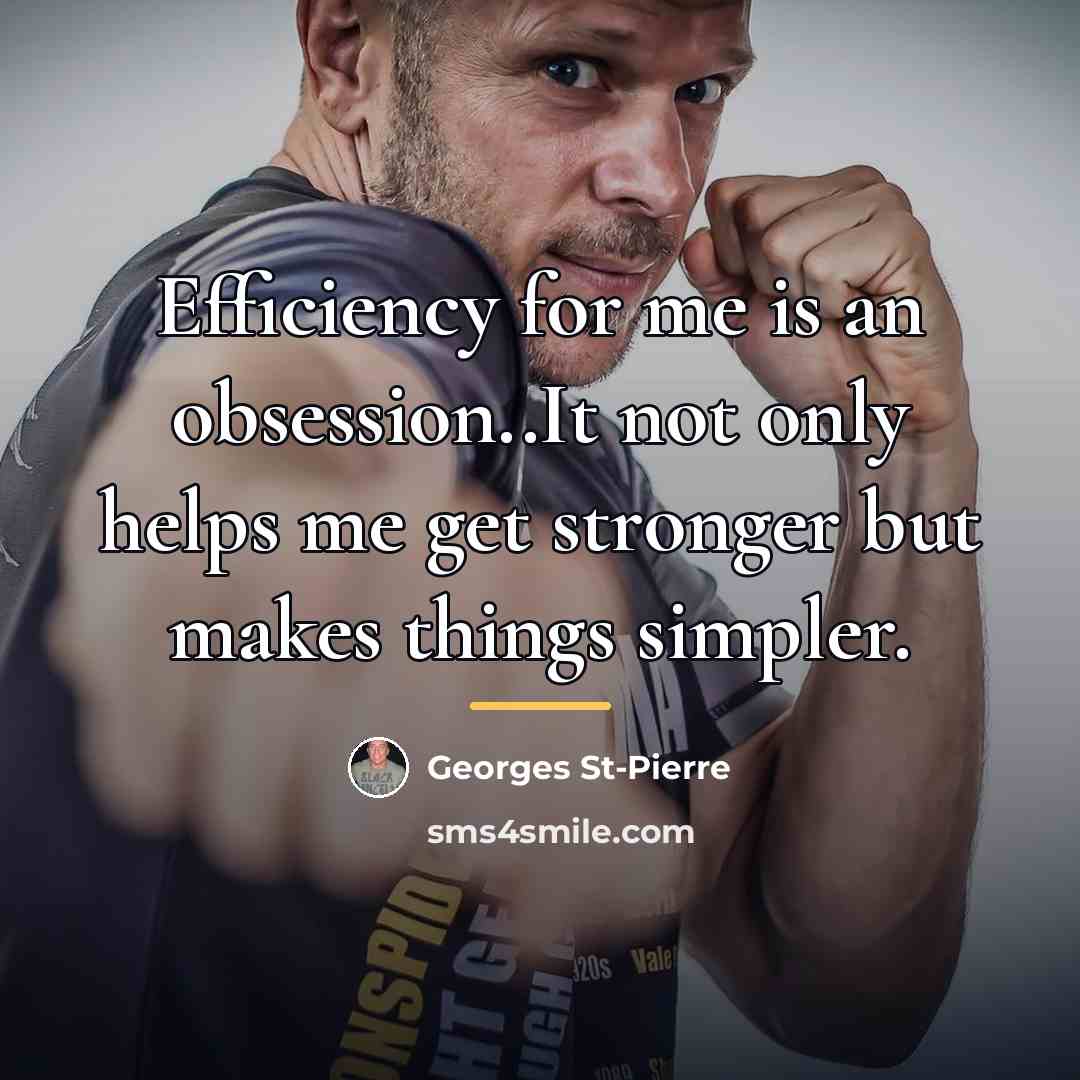 “Efficiency for me is an obsession..It not only helps me…” quote by Georges St-Pierre