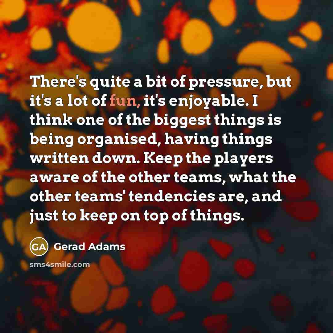 “There's quite a bit of pressure, but it's a lot…” quote by Gerad Adams