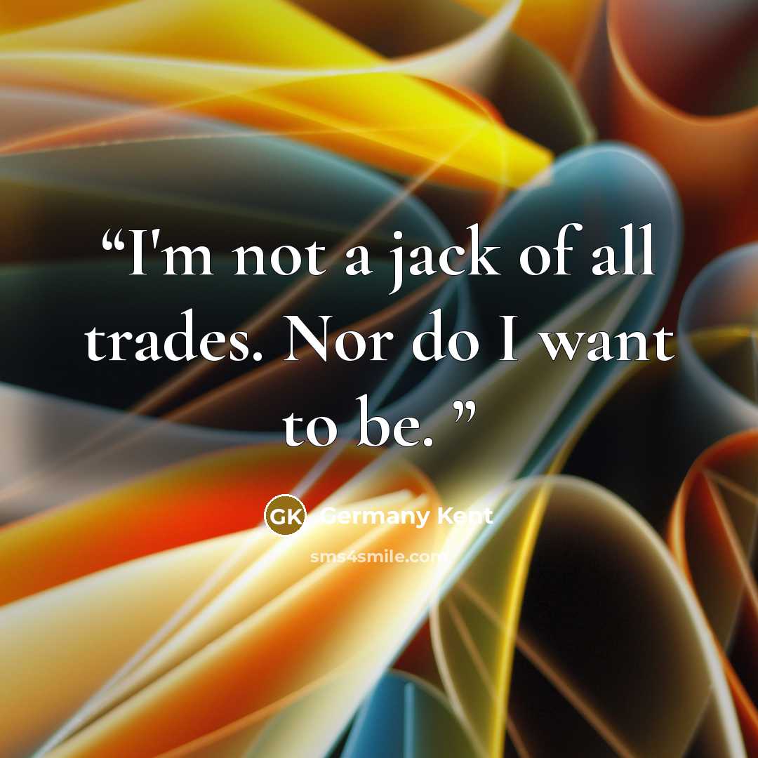 “I'm not a jack of all trades. Nor do I want to be.” quote by Germany Kent