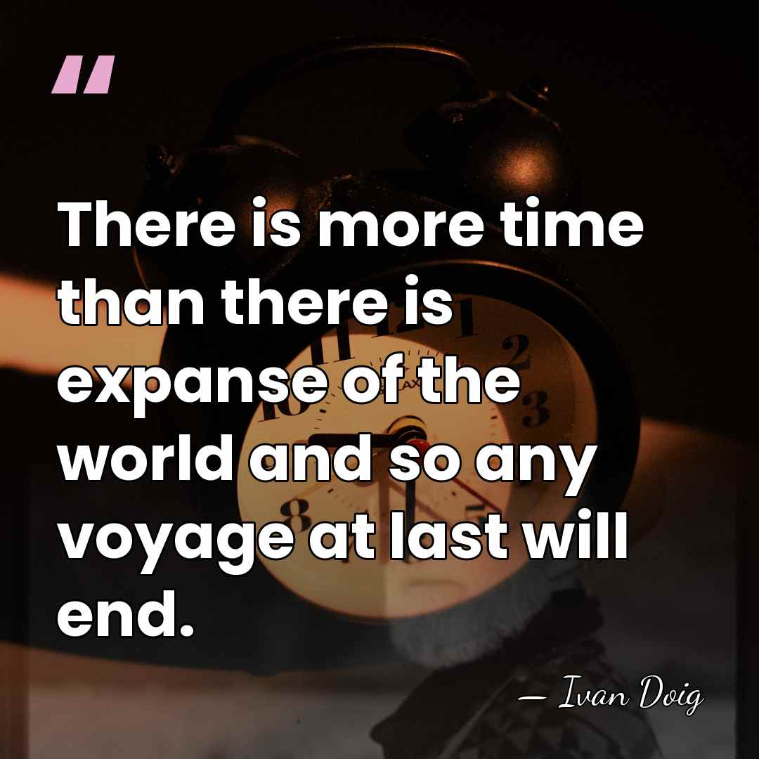 There is more time than there is expanse of the world and&hellip; - Ivan Doig