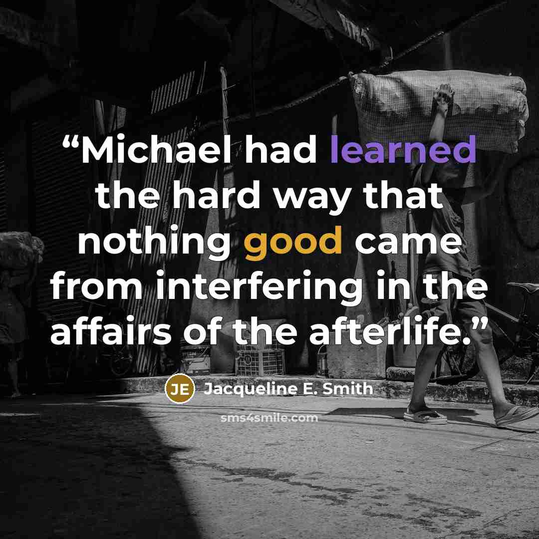 “Michael had learned the hard way that nothing good came from interfering in the affairs of the afterlife.” quote by Jacqueline E. Smith