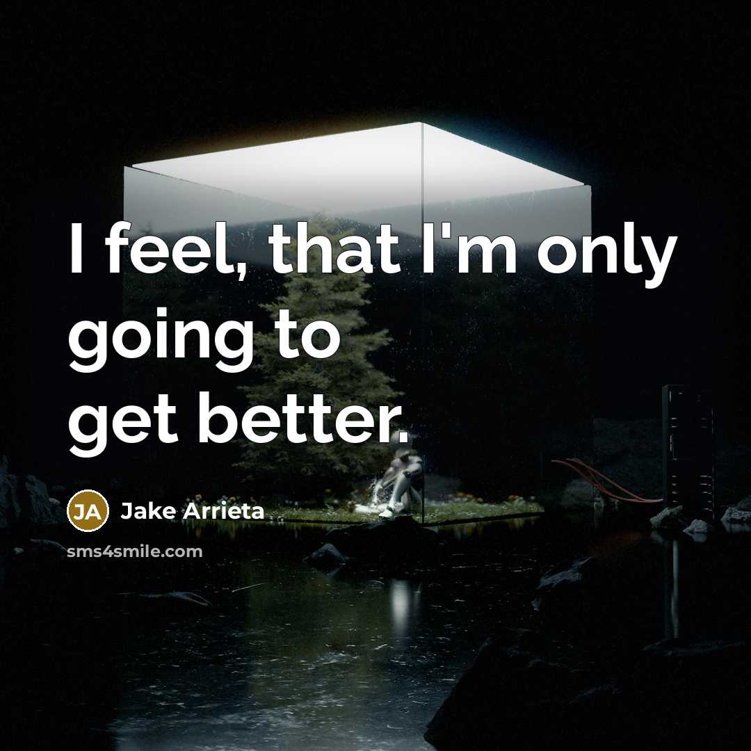 “I feel, that I'm only going to get better.…” quote by Jake Arrieta