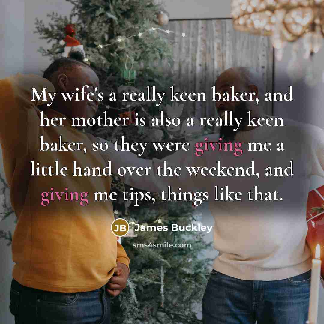 “My wife's a really keen baker, and her mother is…” quote by James Buckley