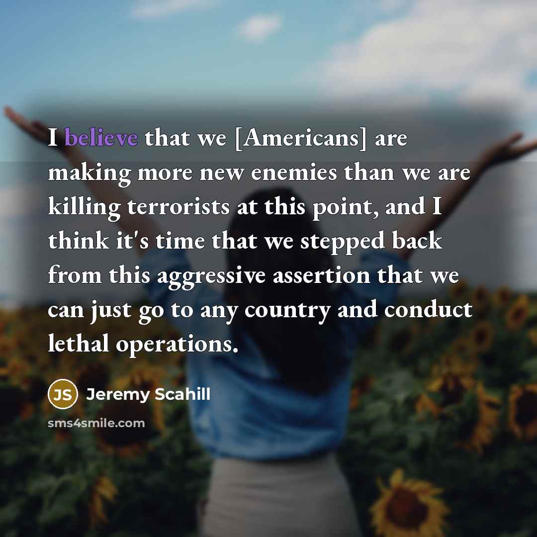 “I believe that we [Americans] are making more new enemies…” quote by Jeremy Scahill