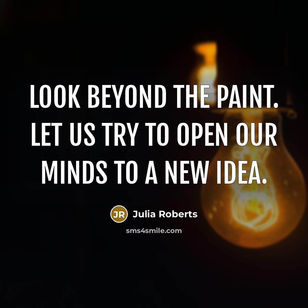 “Look beyond the paint. Let us try to open our minds to a new idea.” quote by Julia Roberts