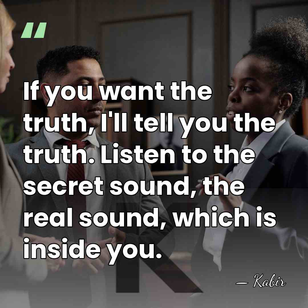 If you want the truth, I'll tell you the truth. Listen to&hellip; - Kabir