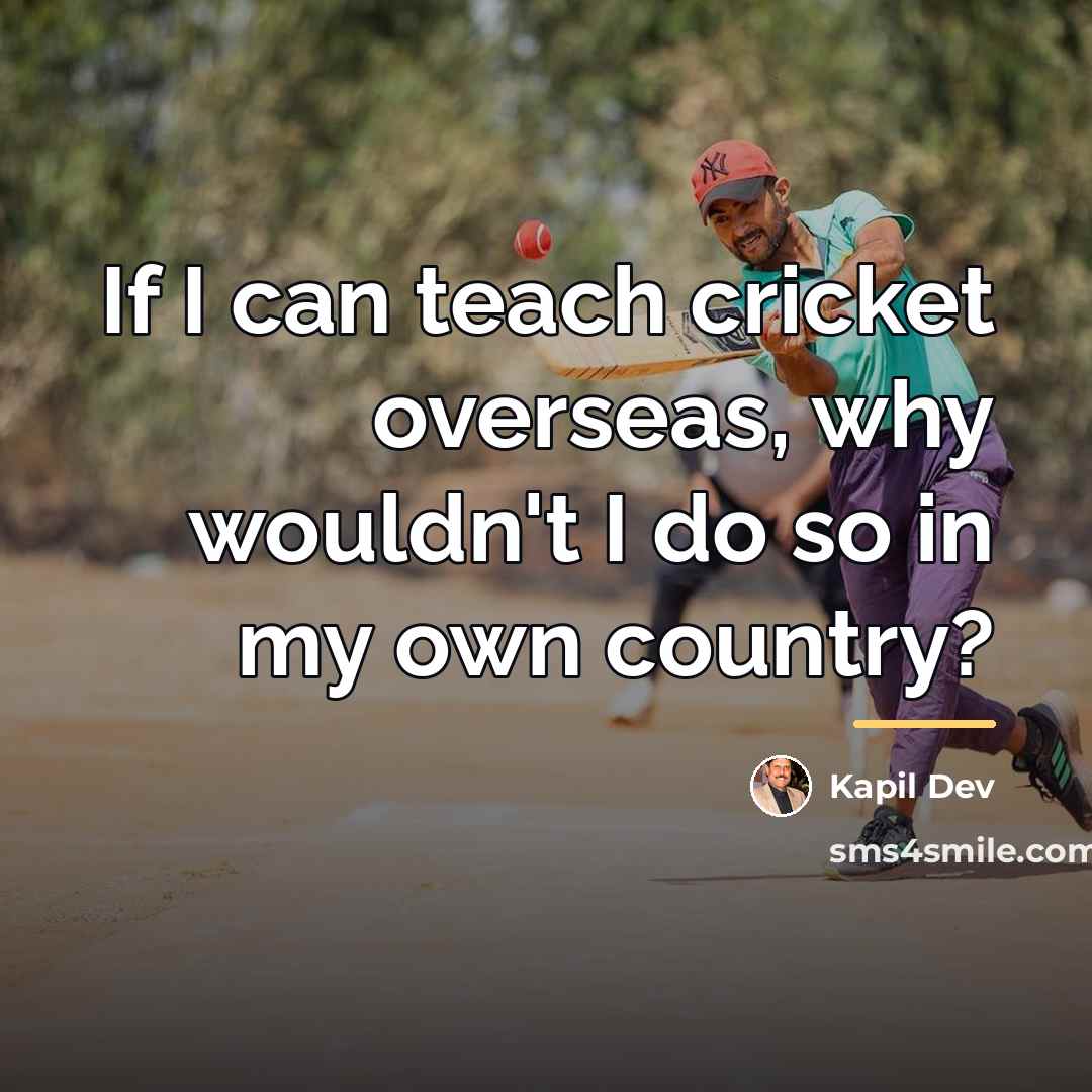 “If I can teach cricket overseas, why wouldn't I do…” quote by Kapil Dev