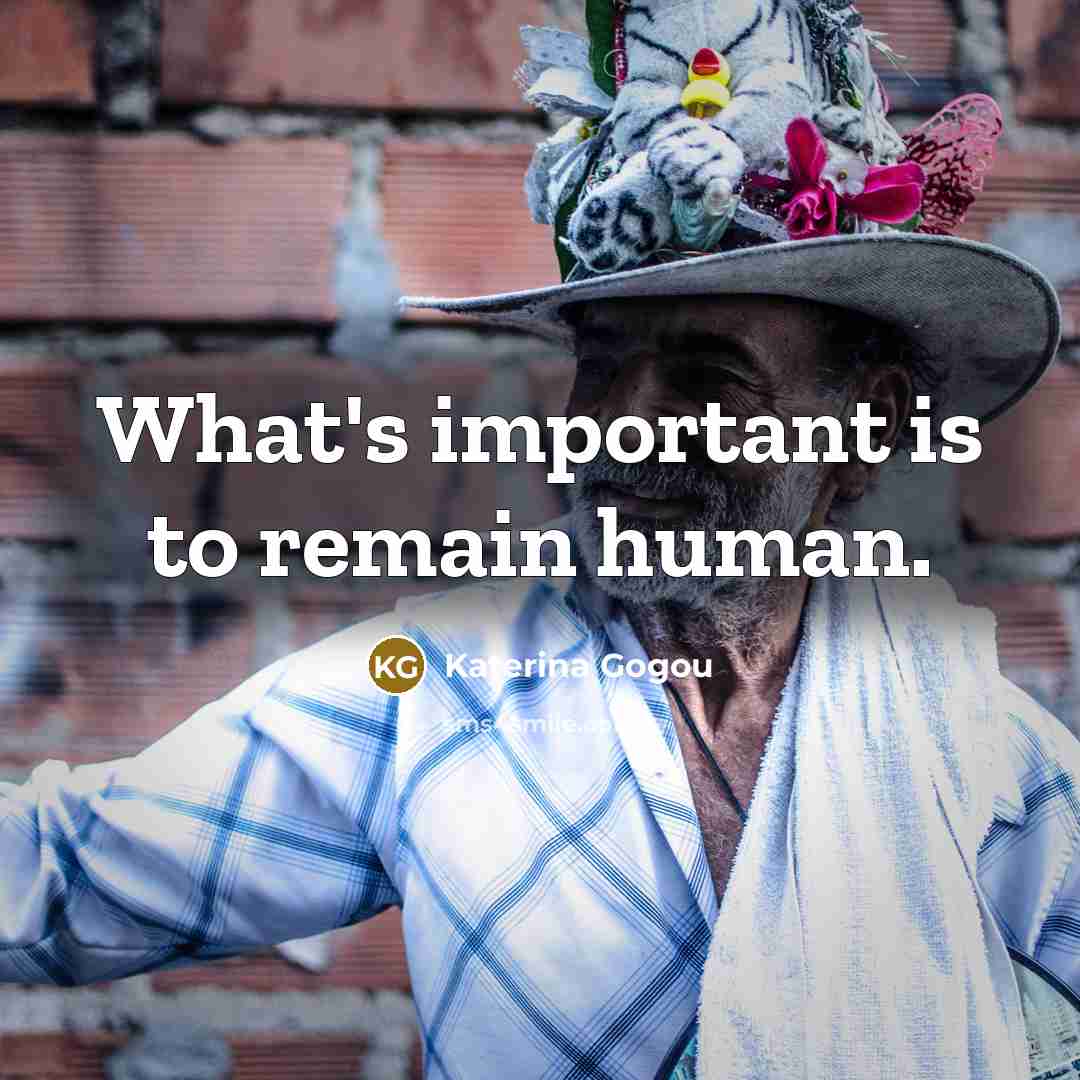 “What's important is to remain human.…” quote by Katerina Gogou