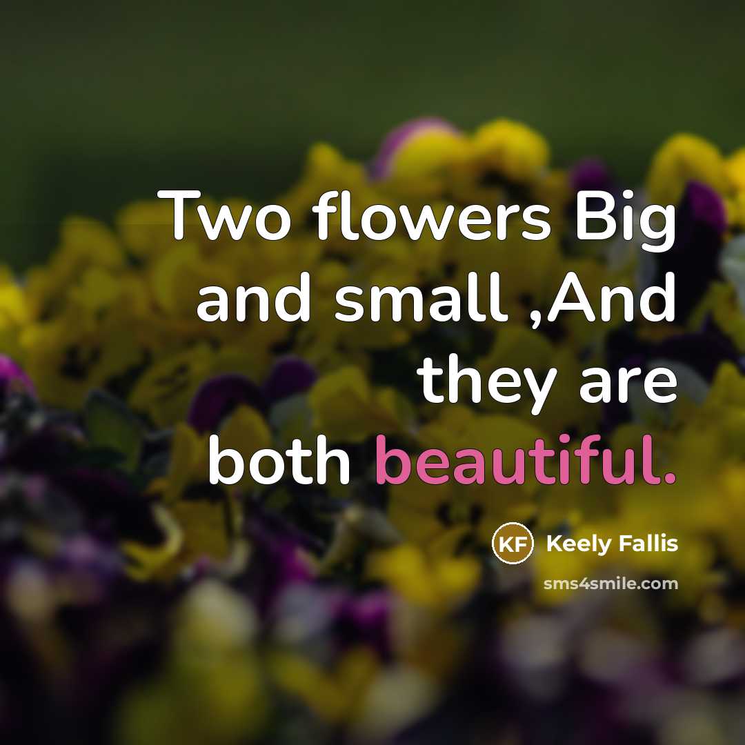 “Two flowers Big and small ,And they are both beautiful.” quote by Keely Fallis