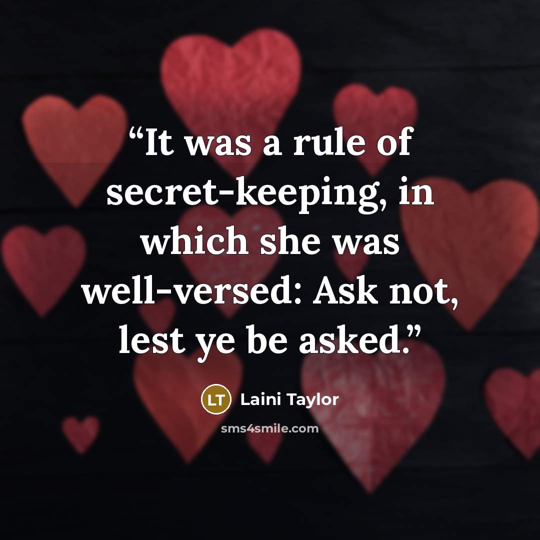 “It was a rule of secret-keeping, in which she was well-versed: Ask not, lest ye be asked.” quote by Laini Taylor