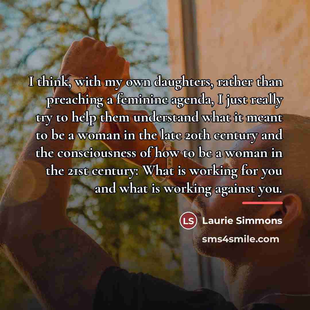 “I think, with my own daughters, rather than preaching a…” quote by Laurie Simmons