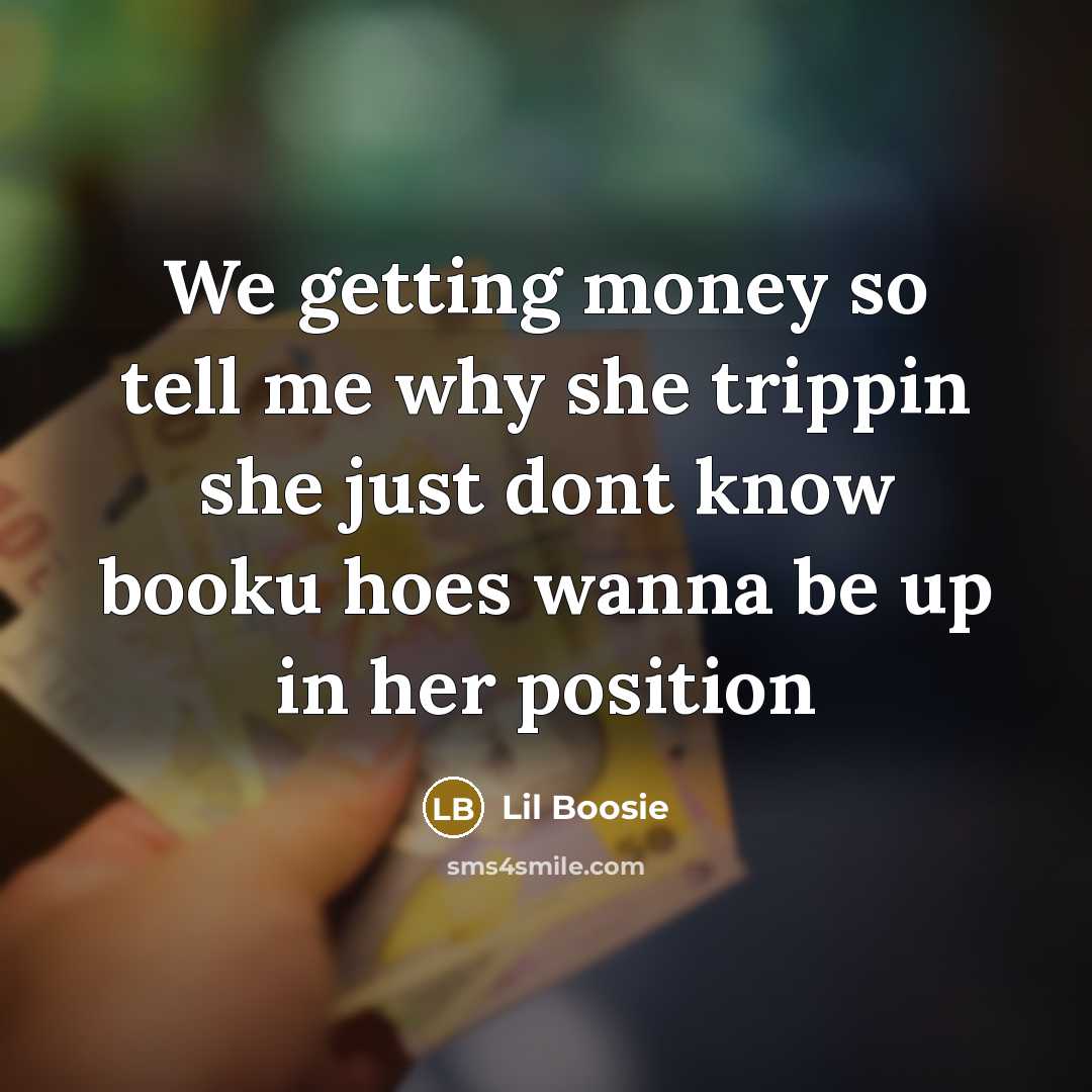 “We getting money so tell me why she trippin she just dont know booku hoes wanna be up in her position” quote by Lil Boosie