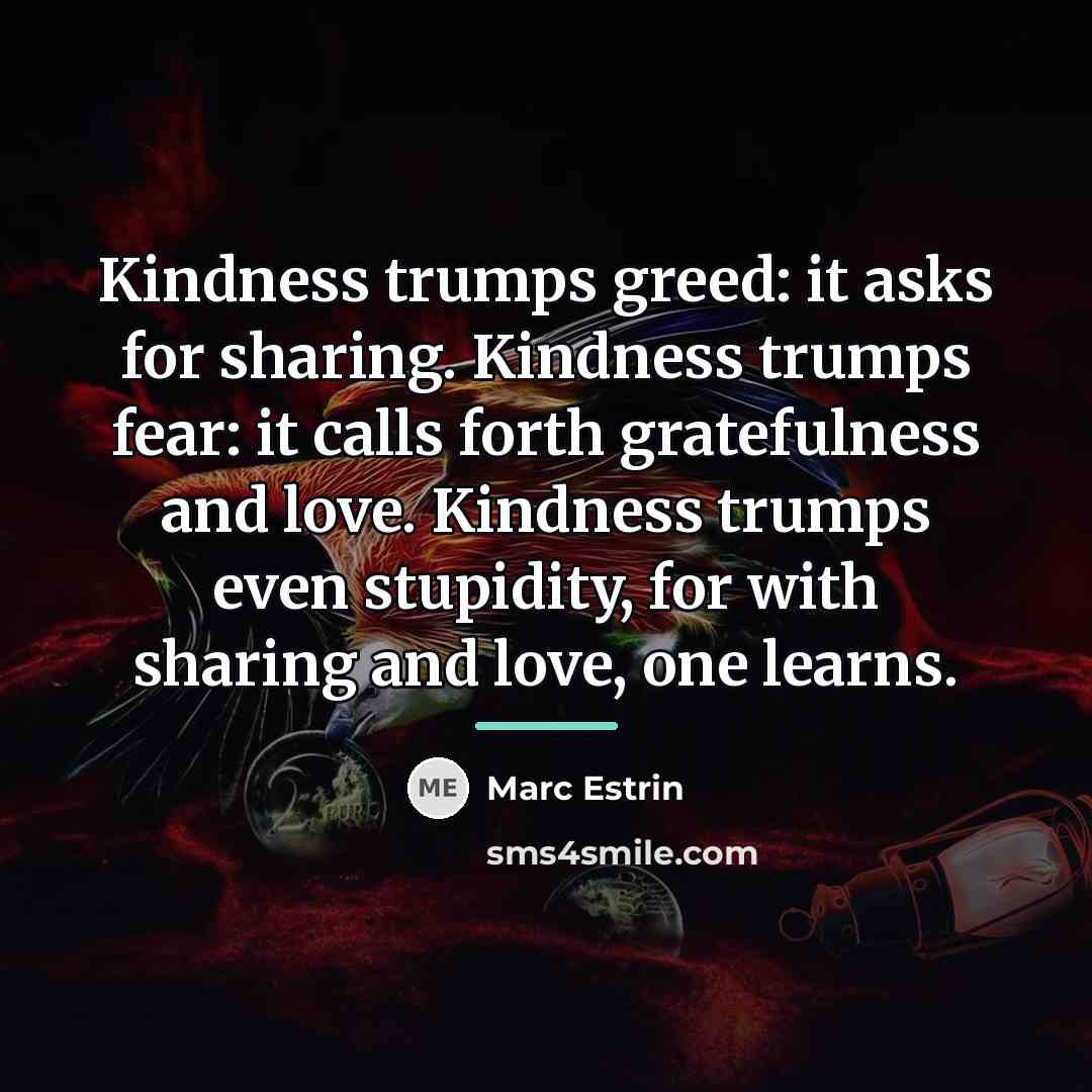 “Kindness trumps greed: it asks for sharing. Kindness trumps fear:…” quote by Marc Estrin