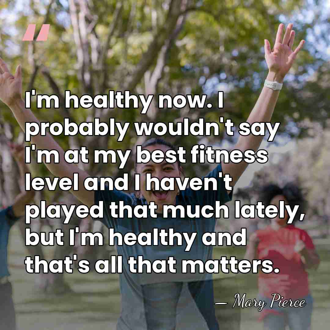 I'm healthy now. I probably wouldn't say I'm at my best fitness&hellip; - Mary Pierce