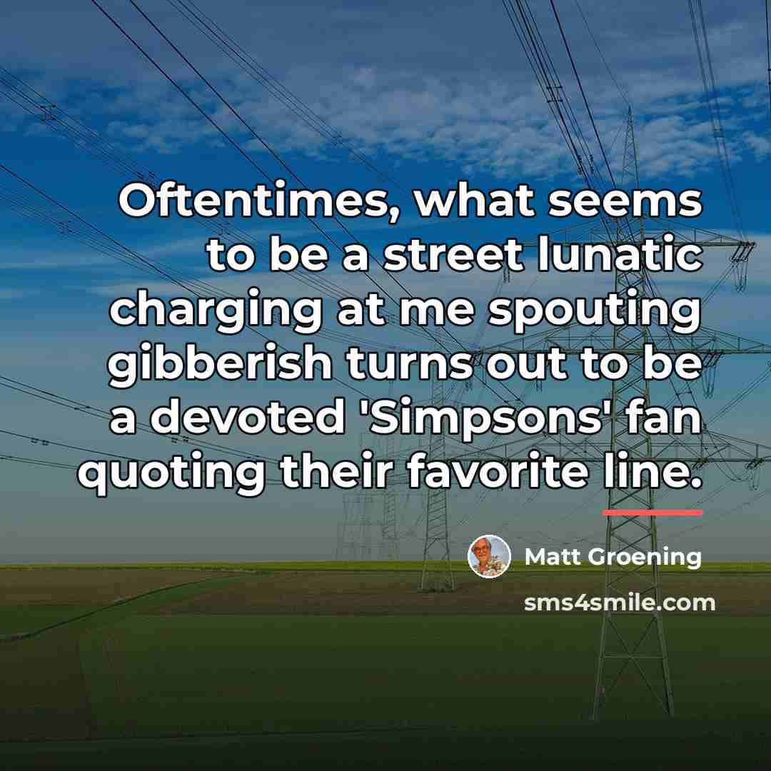 “Oftentimes, what seems to be a street lunatic charging at…” quote by Matt Groening