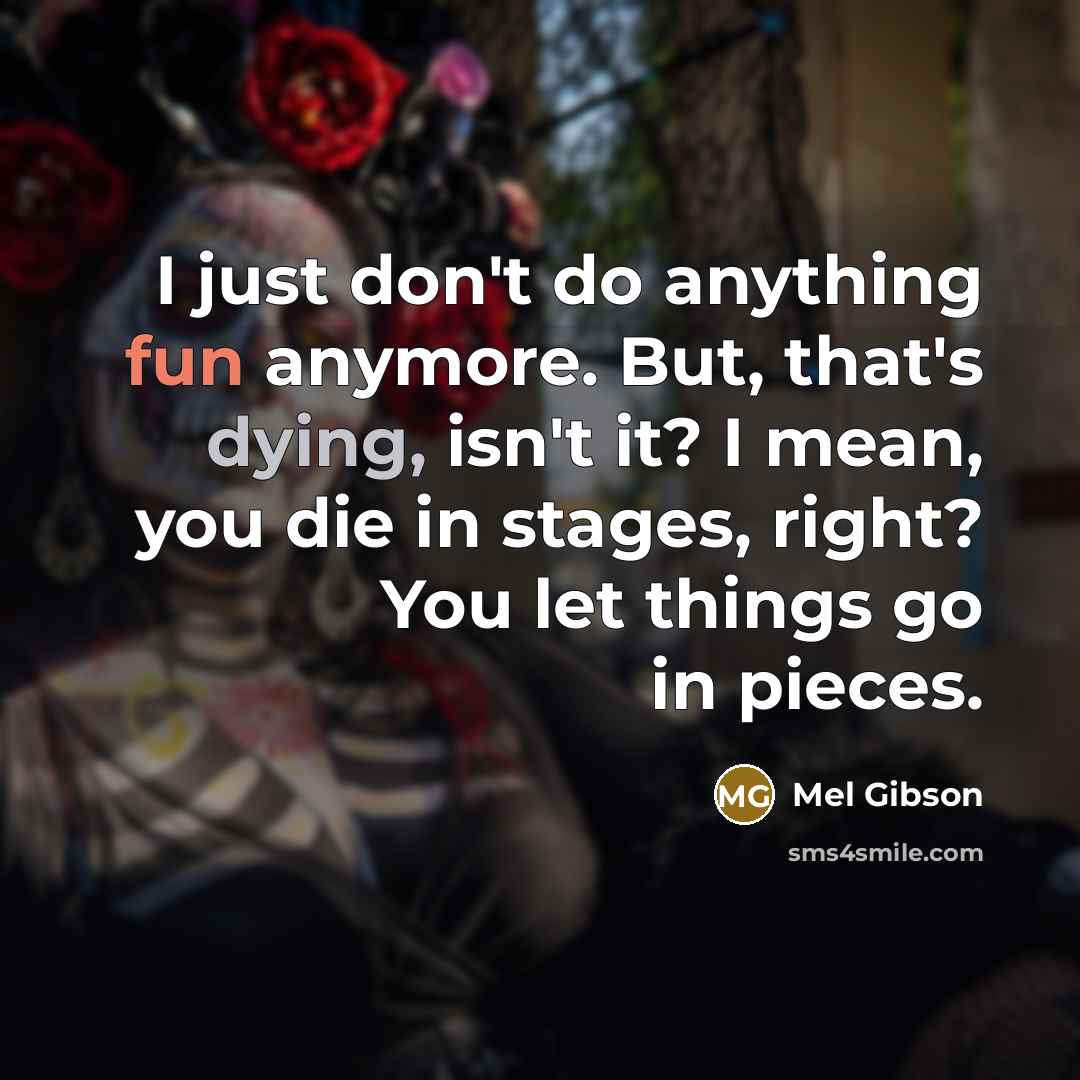 “I just don't do anything fun anymore. But, that's dying,…” quote by Mel Gibson